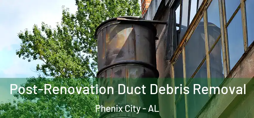  Post-Renovation Duct Debris Removal Phenix City - AL